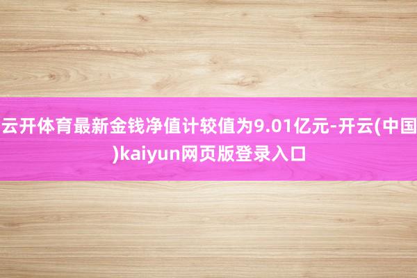 云开体育最新金钱净值计较值为9.01亿元-开云(中国)kaiyun网页版登录入口