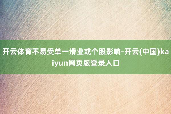 开云体育不易受单一滑业或个股影响-开云(中国)kaiyun网页版登录入口